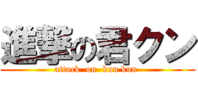 進撃の君クン (attack  on  kun kun )