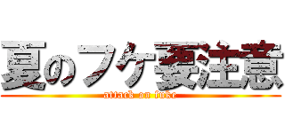 夏のフケ要注意 (attack on fuke)