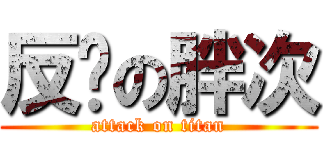 反击の胖次 (attack on titan)