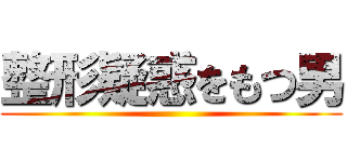 整形疑惑をもつ男 ()