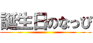 誕生日のなっぴ ()