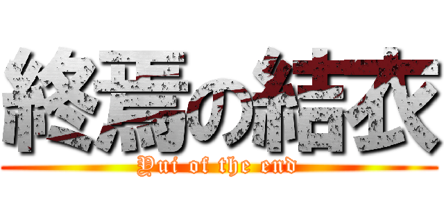 終焉の結衣 (Yui of the end)