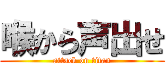 喉から声出せ (attack on titan)