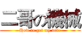 二哥の機械 (How to get my wife)