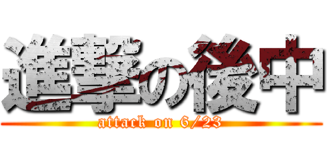 進撃の後中 (attack on 6/23)
