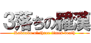 ３落ちの羅漢 (Rakando oｆ three times death)