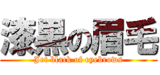 漆黒の眉毛 (Jet black of eyebrows)
