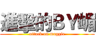 進擊的ＢＹ嵋 (attack on maggie)