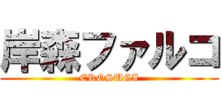 岸森ファルコ (EROSUGI)