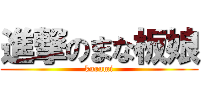 進撃のまな板娘 (kurumi)