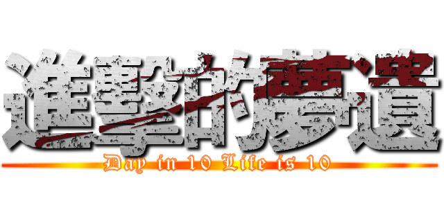 進擊的夢遺 (Day in 10 Life is 10)