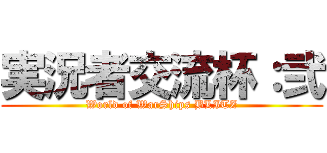 実況者交流杯：弐 (World of WarShips BLITZ)
