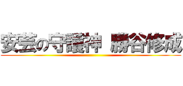 安芸の守護神 勝谷修成 ()