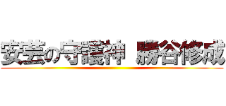 安芸の守護神 勝谷修成 ()