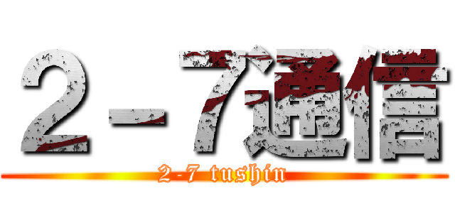 ２－７通信 (2-7 tushin)