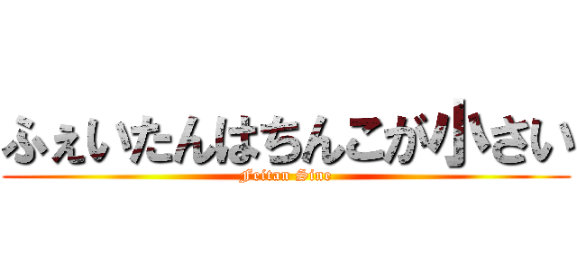 ふぇいたんはちんこが小さい (Feitan Sine)