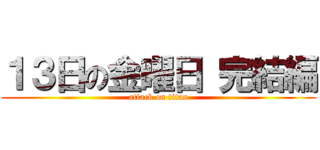 １３日の金曜日 完結編 (attack on titan)