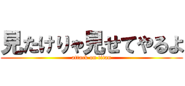 見たけりゃ見せてやるよ (attack on titan)