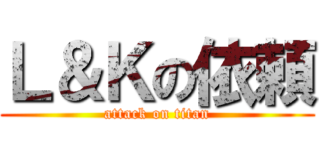 Ｌ＆Ｋの依頼 (attack on titan)