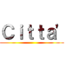 Ｃｉｔｔａ' ()