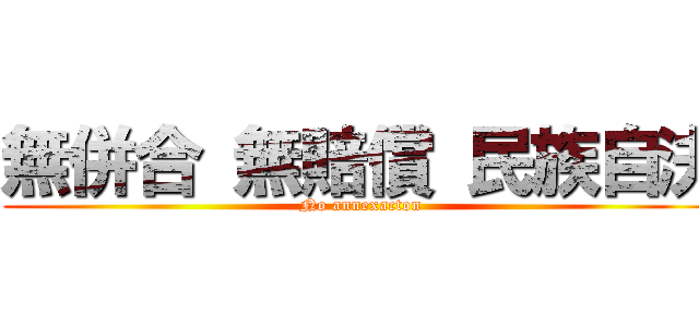 無併合 無賠償 民族自決 (No annexacton)