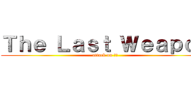 Ｔｈｅ Ｌａｓｔ Ｗｅａｐｏｎ (attack on ＴＨ)