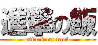 進撃の飯 (attack on food)
