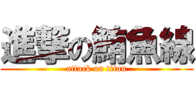 進撃の鮪魚線 (attack on titan)