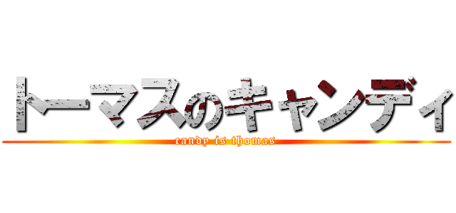 トーマスのキャンディ (candy is thomas)