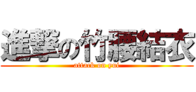 進撃の竹腰結衣 (attack on yui)