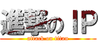 進撃のＩＰ (attack on titan)