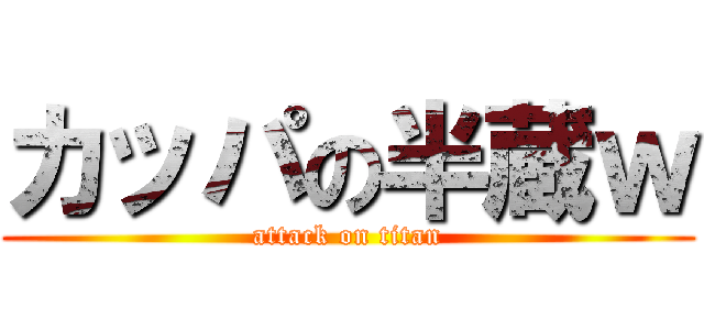 カッパの半蔵ｗ (attack on titan)