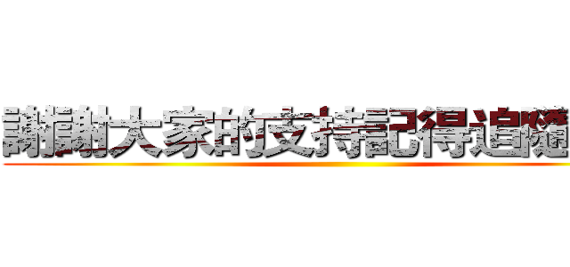 謝謝大家的支持記得追隨我喔 ()
