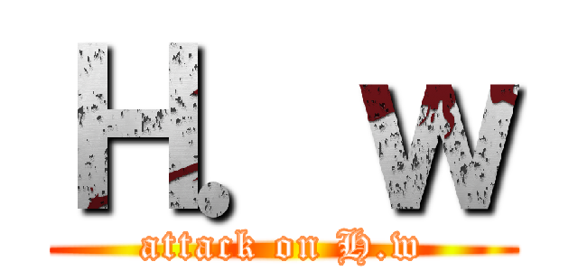 Ｈ．ｗ (attack on H.w)