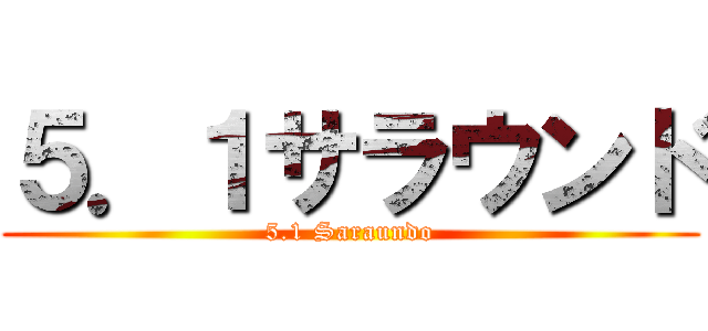 ５．１サラウンド (5.1 Saraundo)