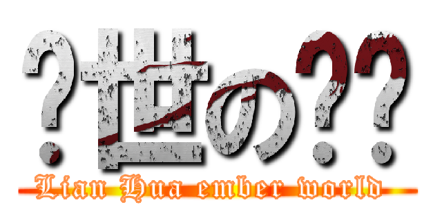 烬世の莲华 (Lian Hua ember world )