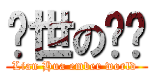 烬世の莲华 (Lian Hua ember world )