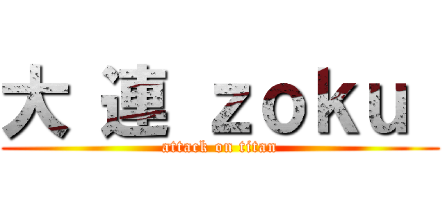 大 連 ｚｏｋｕ  (attack on titan)