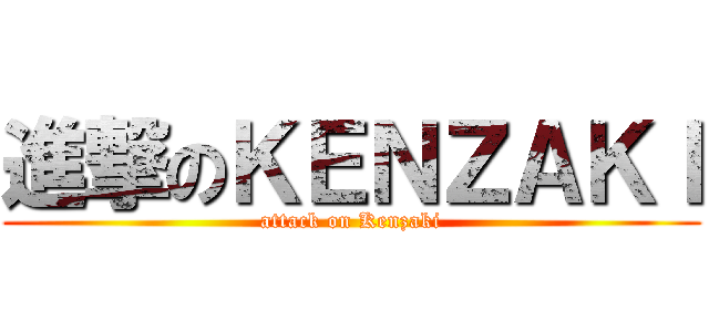 進撃のＫＥＮＺＡＫＩ (attack on Kenzaki)
