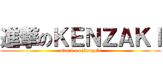 進撃のＫＥＮＺＡＫＩ (attack on Kenzaki)