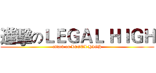 進擊のＬＥＧＡＬ ＨＩＧＨ (attack on LEGAL HIGH)