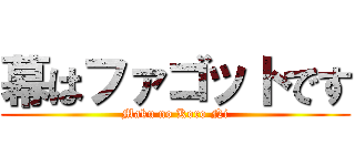 幕はファゴットです (Maku no Koro Ni)