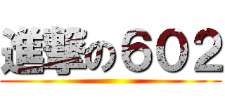 進撃の６０２ ()