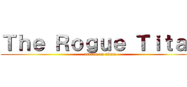 Ｔｈｅ Ｒｏｇｕｅ Ｔｉｔａｎ (attack on titan)