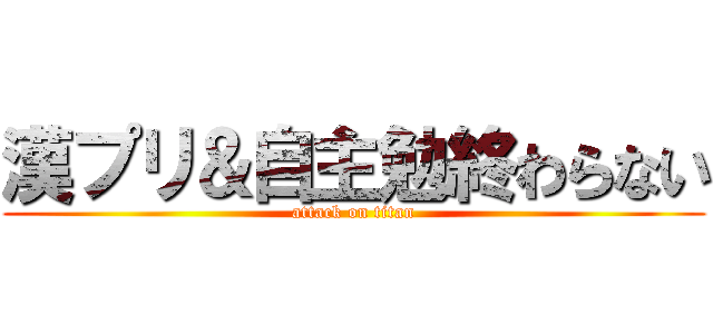 漢プリ＆自主勉終わらない (attack on titan)