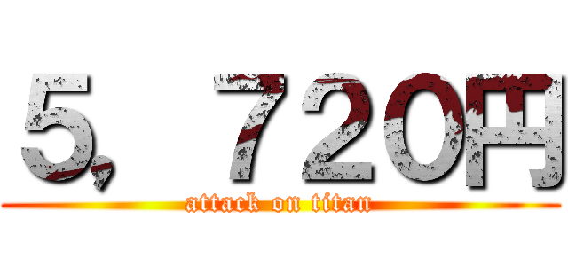 ５，７２０円 (attack on titan)