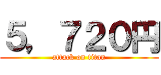 ５，７２０円 (attack on titan)