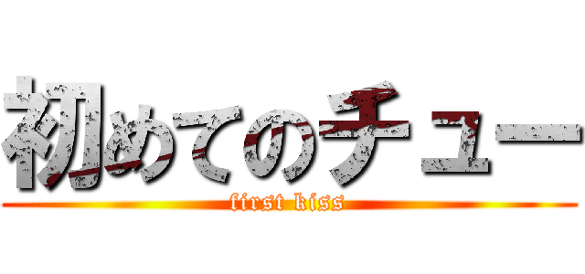 初めてのチュー (first kiss)