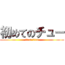 初めてのチュー (first kiss)