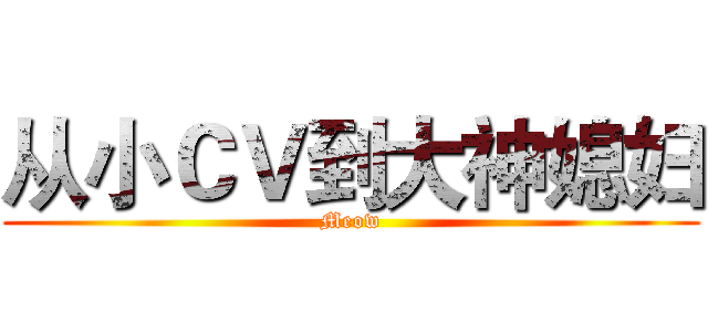 从小ＣＶ到大神媳妇 (Meow)